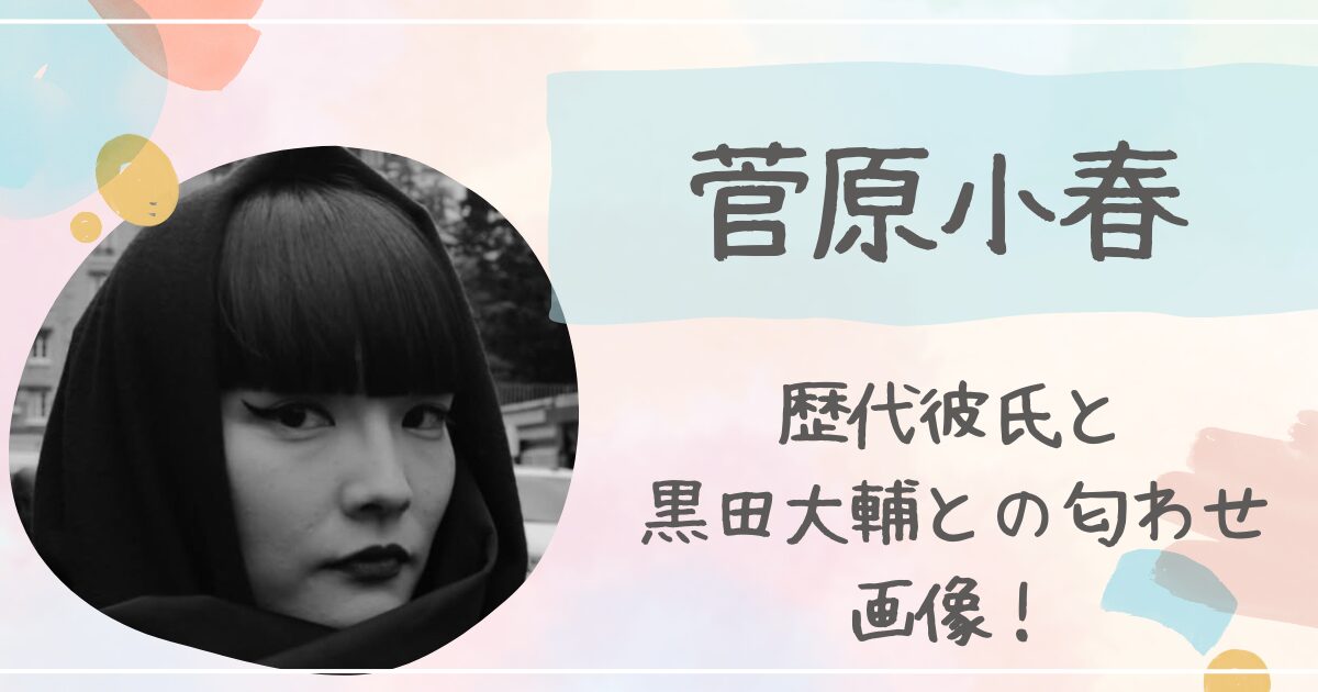 菅原小春の歴代彼氏まとめ！黒田大輔との匂わせ画像も！